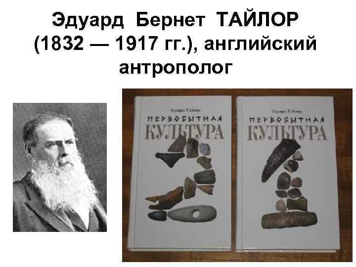 Эдуард Бернет ТАЙЛОР (1832 ― 1917 гг. ), английский антрополог 