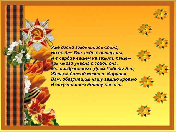 Уже давно закончилась война, Но не для Вас, седые ветераны, И в сердце вашем