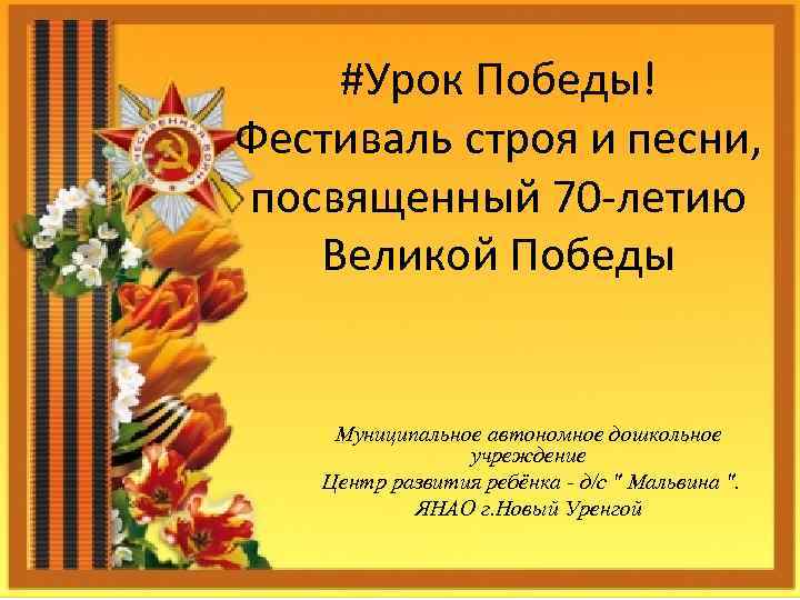 #Урок Победы! Фестиваль строя и песни, посвященный 70 -летию Великой Победы Муниципальное автономное дошкольное