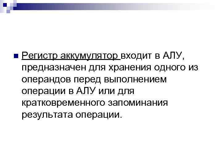 n Регистр аккумулятор входит в АЛУ, предназначен для хранения одного из операндов перед выполнением