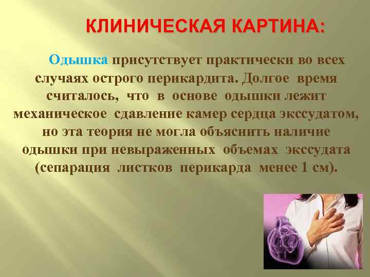 КЛИНИЧЕСКАЯ КАРТИНА: Одышка присутствует практически во всех случаях острого перикардита. Долгое время считалось, что