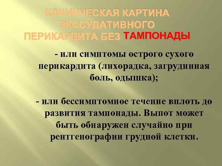КЛИНИЧЕСКАЯ КАРТИНА ЭКССУДАТИВНОГО ТАМПОНАДЫ ПЕРИКАРДИТА БЕЗ ТАМПОНАДЫ или симптомы острого сухого перикардита (лихорадка, загрудинная