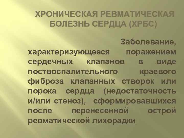 ХРОНИЧЕСКАЯ РЕВМАТИЧЕСКАЯ БОЛЕЗНЬ СЕРДЦА (ХРБС) Заболевание, характеризующееся поражением сердечных клапанов в виде поствоспалительного краевого