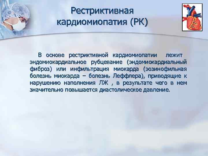 Рестриктивная кардиомиопатия (РК) В основе рестриктивной кардиомиопатии лежит эндомиокардиальное рубцевание (эндомиокардиальный фиброз) или инфильтрация