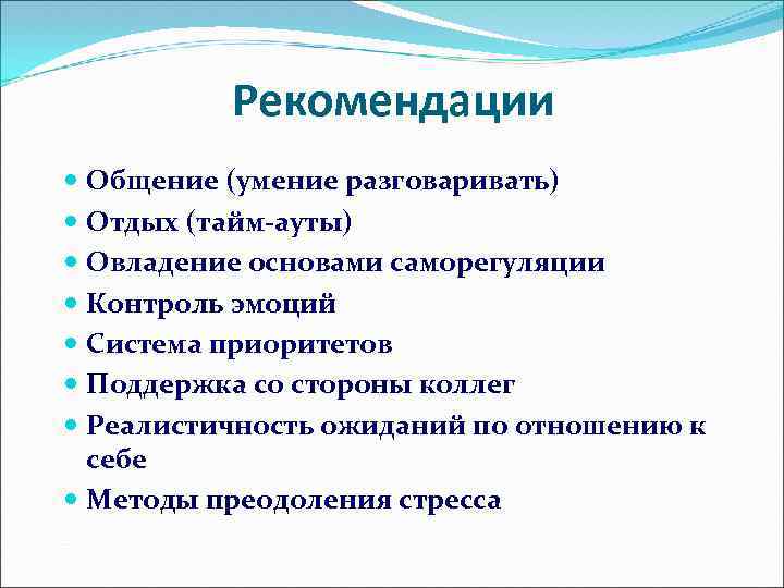 Рекомендации Общение (умение разговаривать) Отдых (тайм-ауты) Овладение основами саморегуляции Контроль эмоций Система приоритетов Поддержка