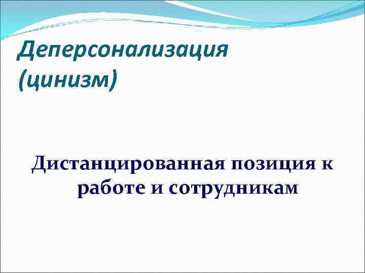 Деперсонализация (цинизм) Дистанцированная позиция к работе и сотрудникам 