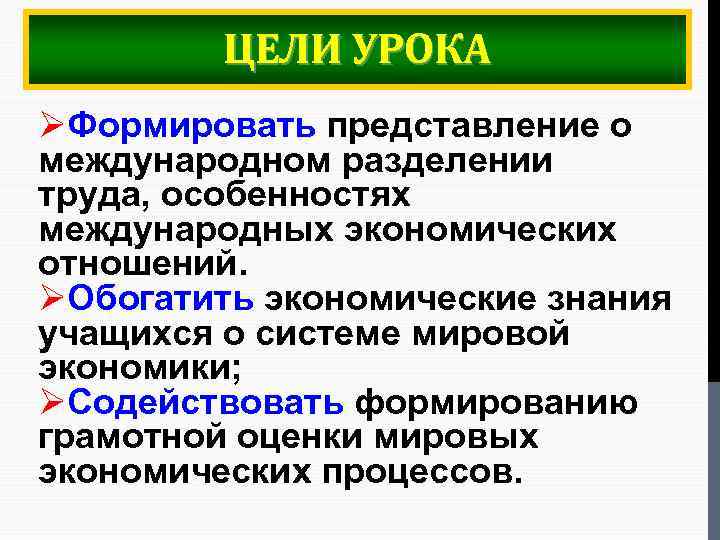 ЦЕЛИ УРОКА ØФормировать представление о международном разделении труда, особенностях международных экономических отношений. ØОбогатить экономические