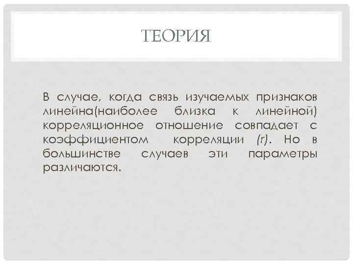 ТЕОРИЯ В случае, когда связь изучаемых признаков линейна(наиболее близка к линейной) корреляционное отношение совпадает