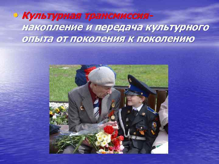  • Культурная трансмиссия- накопление и передача культурного опыта от поколения к поколению 