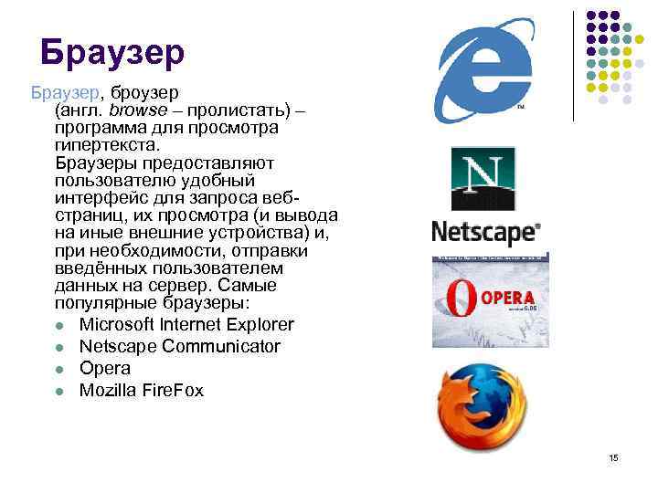 Браузер, броузер (англ. browse – пролистать) – программа для просмотра гипертекста. Браузеры предоставляют пользователю