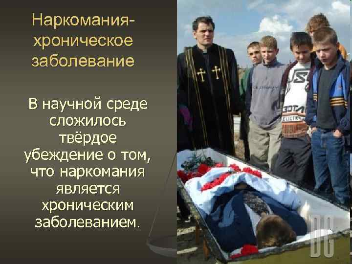 Наркомания- хроническое заболевание В научной среде сложилось твёрдое убеждение о том, что наркомания является