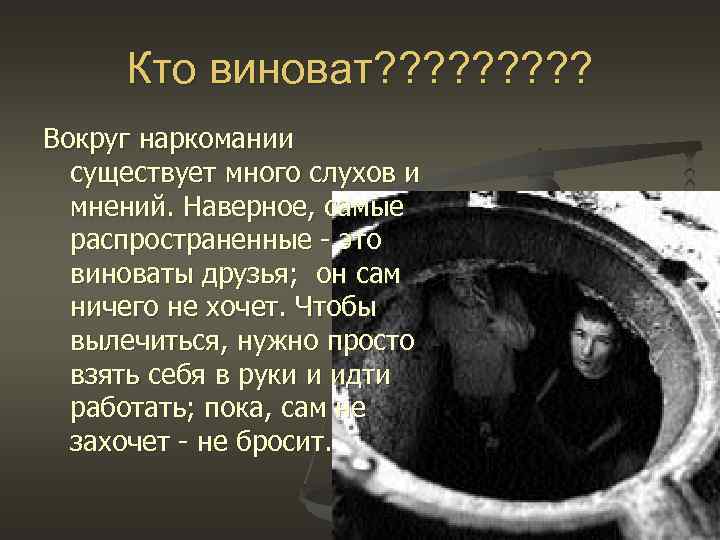 Кто виноват? ? ? ? ? Вокруг наркомании существует много слухов и мнений. Наверное,