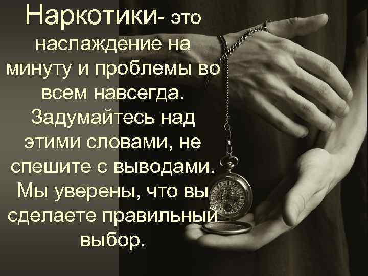 Наркотики- это наслаждение на минуту и проблемы во всем навсегда. Задумайтесь над этими словами,