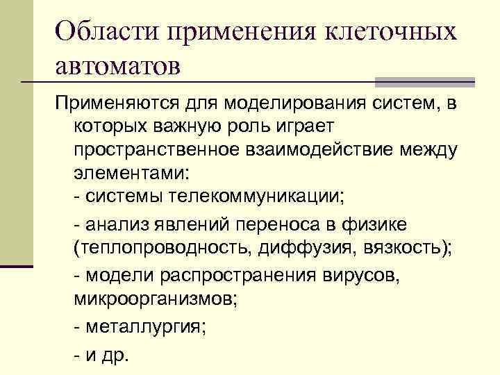 Области применения клеточных автоматов Применяются для моделирования систем, в которых важную роль играет пространственное