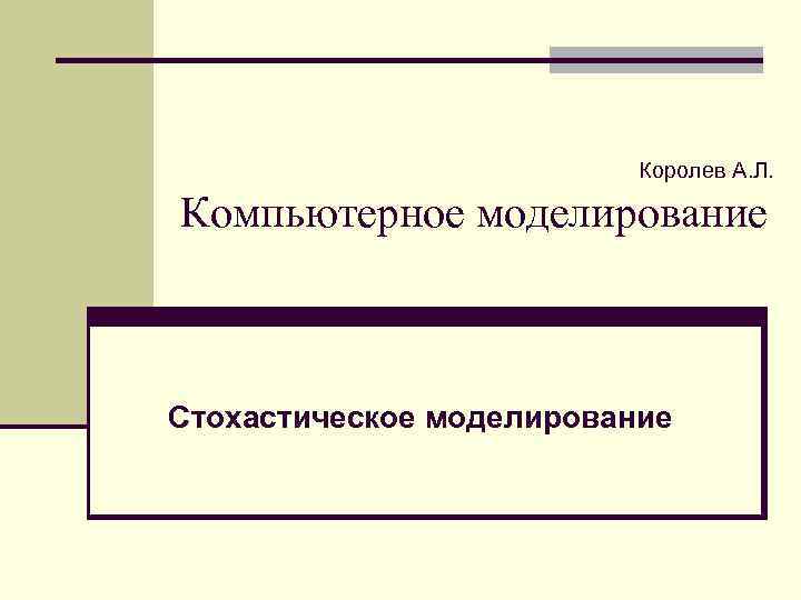 Королев А. Л. Компьютерное моделирование Стохастическое моделирование 