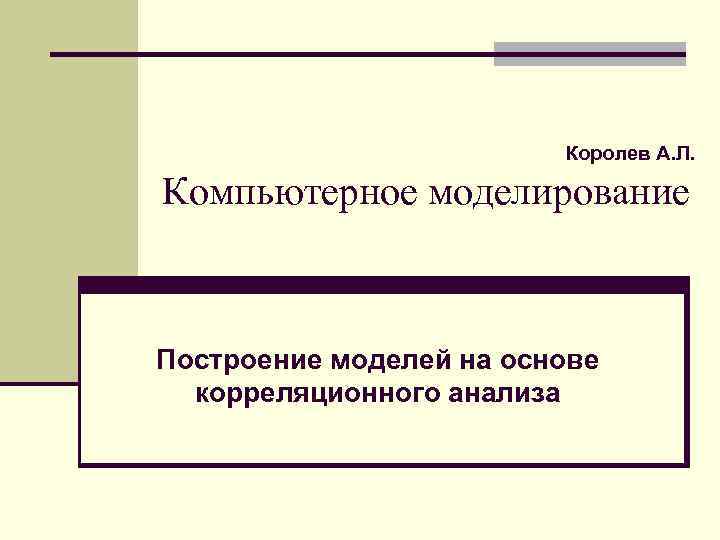 Королев А. Л. Компьютерное моделирование Построение моделей на основе корреляционного анализа 