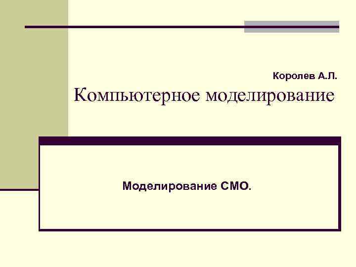 Королев А. Л. Компьютерное моделирование Моделирование СМО. 