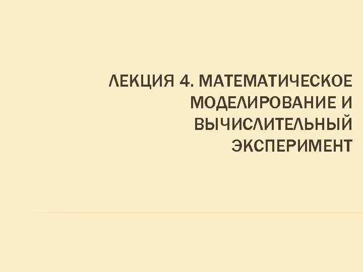 ЛЕКЦИЯ 4. МАТЕМАТИЧЕСКОЕ МОДЕЛИРОВАНИЕ И ВЫЧИСЛИТЕЛЬНЫЙ ЭКСПЕРИМЕНТ 