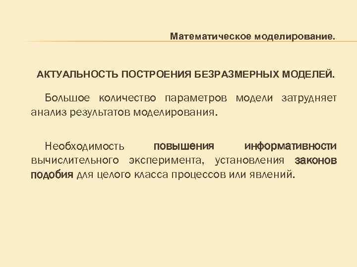 Математическое моделирование. АКТУАЛЬНОСТЬ ПОСТРОЕНИЯ БЕЗРАЗМЕРНЫХ МОДЕЛЕЙ. Большое количество параметров модели затрудняет анализ результатов моделирования.