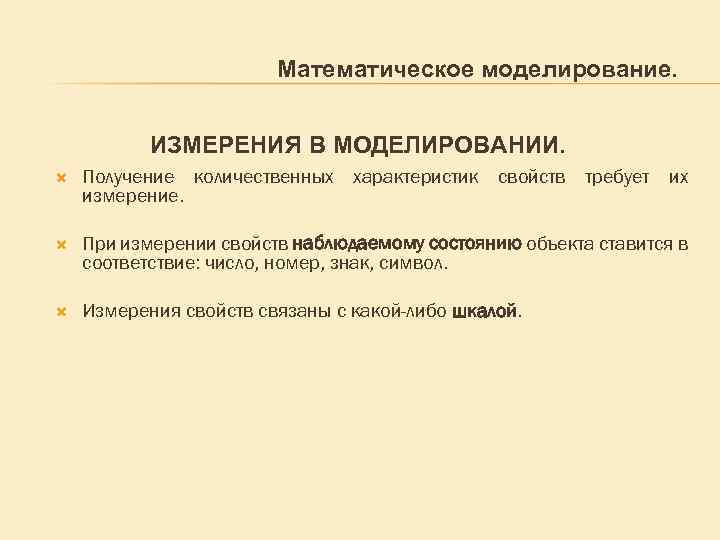 Математическое моделирование. ИЗМЕРЕНИЯ В МОДЕЛИРОВАНИИ. Получение количественных характеристик свойств требует их измерение. При измерении