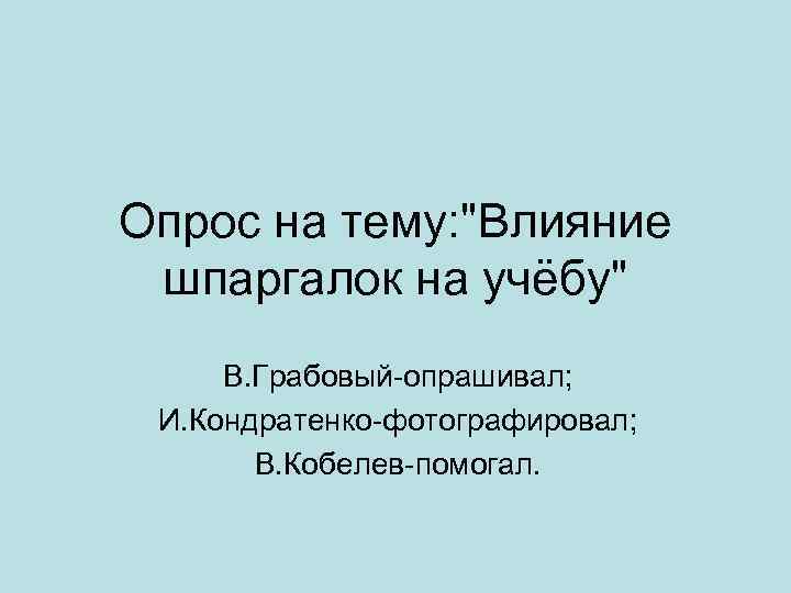 Опрос на тему: "Влияние шпаргалок на учёбу" В. Грабовый-опрашивал; И. Кондратенко-фотографировал; В. Кобелев-помогал. 
