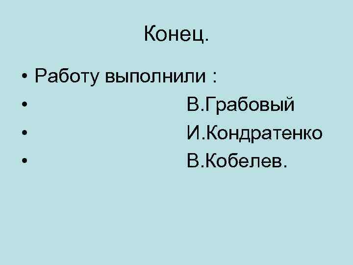 Конец. • Работу выполнили : • В. Грабовый • И. Кондратенко • В. Кобелев.