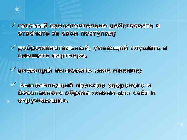 ü готовый самостоятельно действовать и отвечать за свои поступки; ü доброжелательный, умеющий слушать и