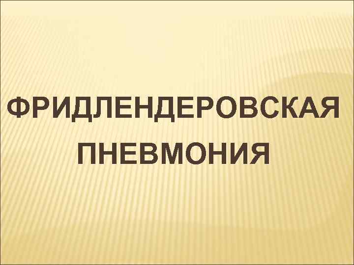 ФРИДЛЕНДЕРОВСКАЯ ПНЕВМОНИЯ 