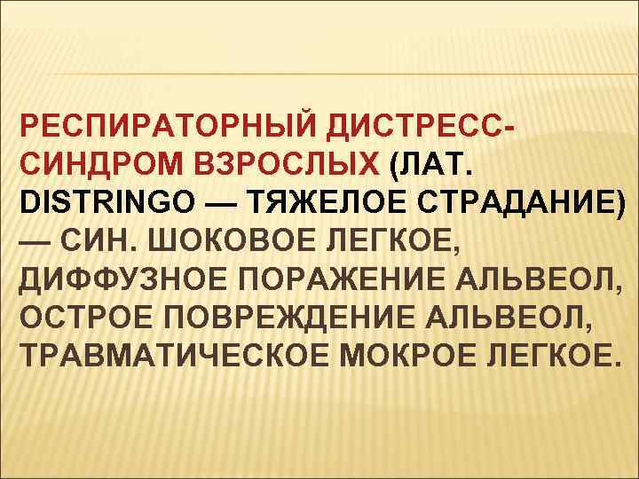 РЕСПИРАТОРНЫЙ ДИСТРЕСССИНДРОМ ВЗРОСЛЫХ (ЛАТ. DISTRINGO — ТЯЖЕЛОЕ СТРАДАНИЕ) — СИН. ШОКОВОЕ ЛЕГКОЕ, ДИФФУЗНОЕ ПОРАЖЕНИЕ