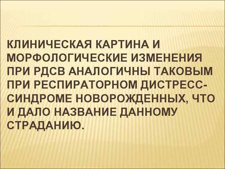 КЛИНИЧЕСКАЯ КАРТИНА И МОРФОЛОГИЧЕСКИЕ ИЗМЕНЕНИЯ ПРИ РДСВ АНАЛОГИЧНЫ ТАКОВЫМ ПРИ РЕСПИРАТОРНОМ ДИСТРЕСССИНДРОМЕ НОВОРОЖДЕННЫХ, ЧТО