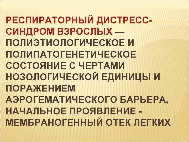 РЕСПИРАТОРНЫЙ ДИСТРЕСССИНДРОМ ВЗРОСЛЫХ — ПОЛИЭТИОЛОГИЧЕСКОЕ И ПОЛИПАТОГЕНЕТИЧЕСКОЕ СОСТОЯНИЕ С ЧЕРТАМИ НОЗОЛОГИЧЕСКОЙ ЕДИНИЦЫ И ПОРАЖЕНИЕМ