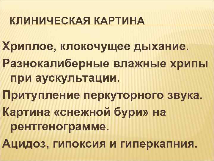 КЛИНИЧЕСКАЯ КАРТИНА Хриплое, клокочущее дыхание. Разнокалиберные влажные хрипы при аускультации. Притупление перкуторного звука. Картина