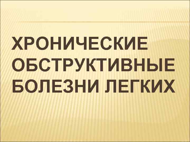 ХРОНИЧЕСКИЕ ОБСТРУКТИВНЫЕ БОЛЕЗНИ ЛЕГКИХ 