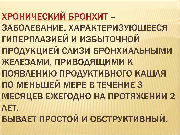 ХРОНИЧЕСКИЙ БРОНХИТ – ЗАБОЛЕВАНИЕ, ХАРАКТЕРИЗУЮЩЕЕСЯ ГИПЕРПЛАЗИЕЙ И ИЗБЫТОЧНОЙ ПРОДУКЦИЕЙ СЛИЗИ БРОНХИАЛЬНЫМИ ЖЕЛЕЗАМИ, ПРИВОДЯЩИМИ К