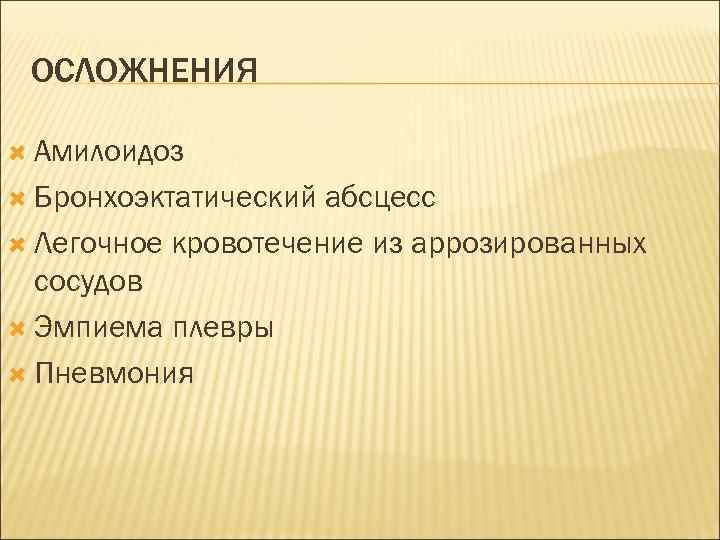 ОСЛОЖНЕНИЯ Амилоидоз Бронхоэктатический абсцесс Легочное кровотечение из аррозированных сосудов Эмпиема плевры Пневмония 