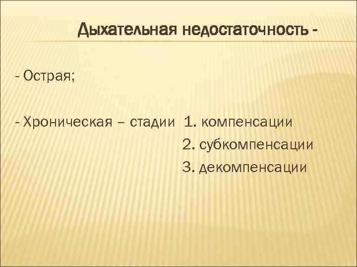 Дыхательная недостаточность - Острая; - Хроническая – стадии 1. компенсации 2. субкомпенсации 3. декомпенсации