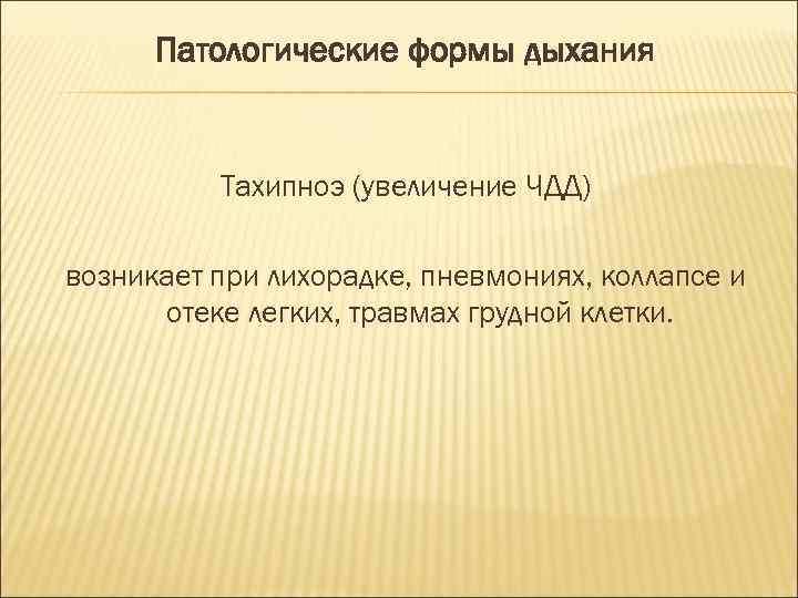 Патологические формы дыхания Тахипноэ (увеличение ЧДД) возникает при лихорадке, пневмониях, коллапсе и отеке легких,