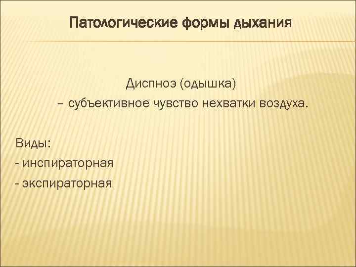 Патологические формы дыхания Диспноэ (одышка) – субъективное чувство нехватки воздуха. Виды: - инспираторная -