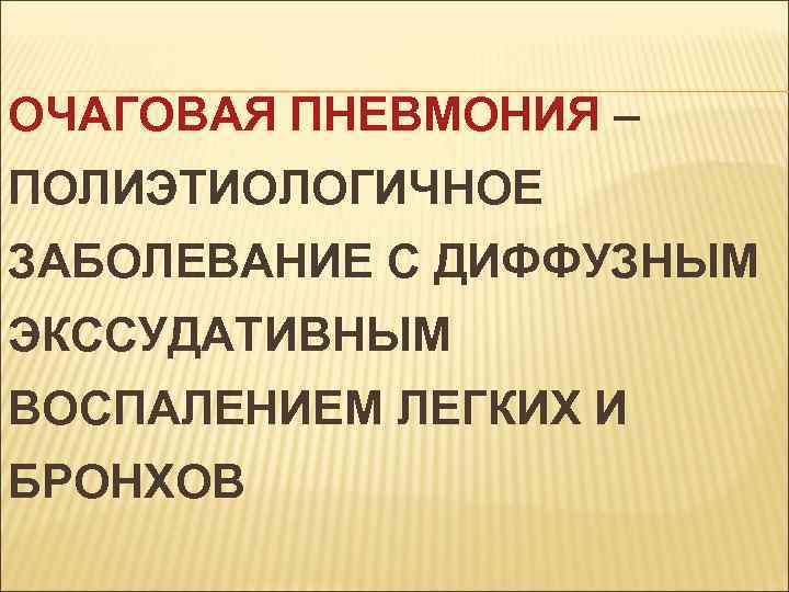 ОЧАГОВАЯ ПНЕВМОНИЯ – ПОЛИЭТИОЛОГИЧНОЕ ЗАБОЛЕВАНИЕ С ДИФФУЗНЫМ ЭКССУДАТИВНЫМ ВОСПАЛЕНИЕМ ЛЕГКИХ И БРОНХОВ 
