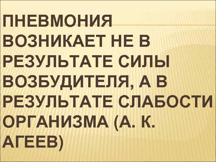 ПНЕВМОНИЯ ВОЗНИКАЕТ НЕ В РЕЗУЛЬТАТЕ СИЛЫ ВОЗБУДИТЕЛЯ, А В РЕЗУЛЬТАТЕ СЛАБОСТИ ОРГАНИЗМА (А. К.
