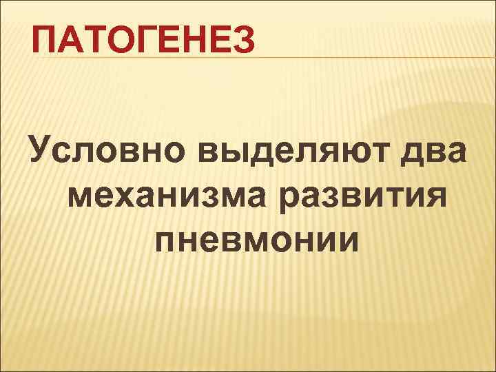 ПАТОГЕНЕЗ Условно выделяют два механизма развития пневмонии 