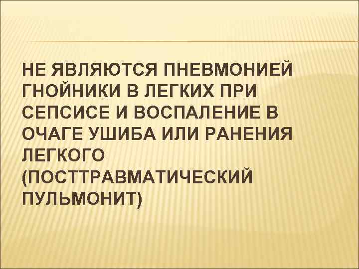 НЕ ЯВЛЯЮТСЯ ПНЕВМОНИЕЙ ГНОЙНИКИ В ЛЕГКИХ ПРИ СЕПСИСЕ И ВОСПАЛЕНИЕ В ОЧАГЕ УШИБА ИЛИ