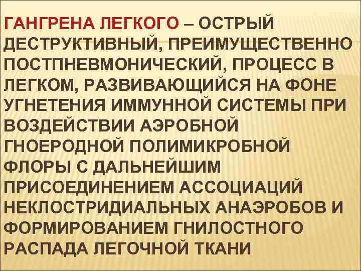 ГАНГРЕНА ЛЕГКОГО – ОСТРЫЙ ДЕСТРУКТИВНЫЙ, ПРЕИМУЩЕСТВЕННО ПОСТПНЕВМОНИЧЕСКИЙ, ПРОЦЕСС В ЛЕГКОМ, РАЗВИВАЮЩИЙСЯ НА ФОНЕ УГНЕТЕНИЯ