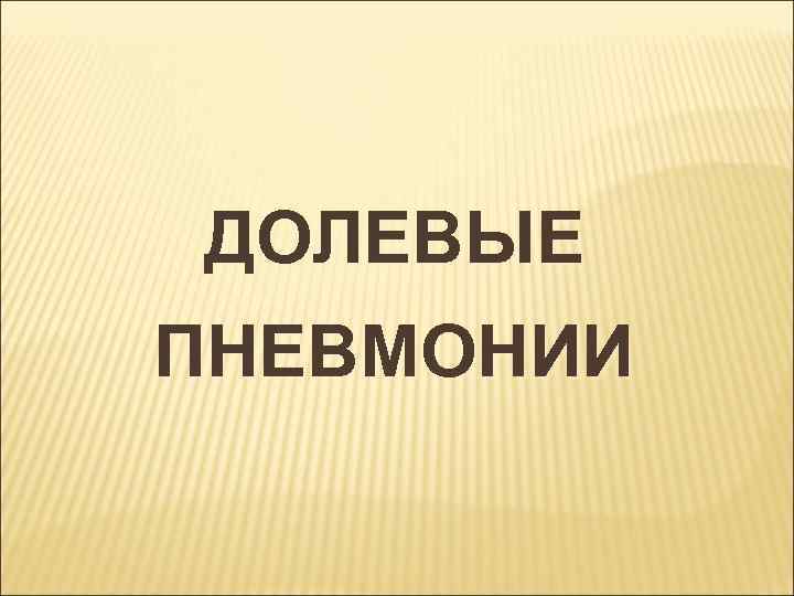ДОЛЕВЫЕ ПНЕВМОНИИ 