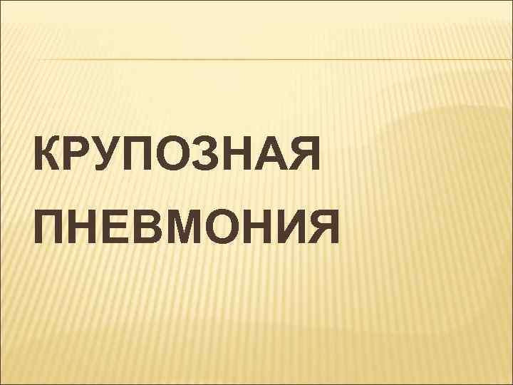 КРУПОЗНАЯ ПНЕВМОНИЯ 