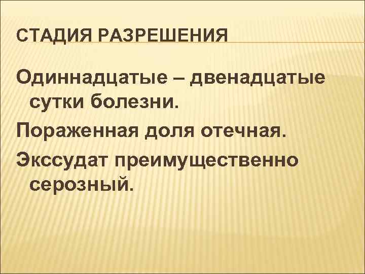 СТАДИЯ РАЗРЕШЕНИЯ Одиннадцатые – двенадцатые сутки болезни. Пораженная доля отечная. Экссудат преимущественно серозный. 