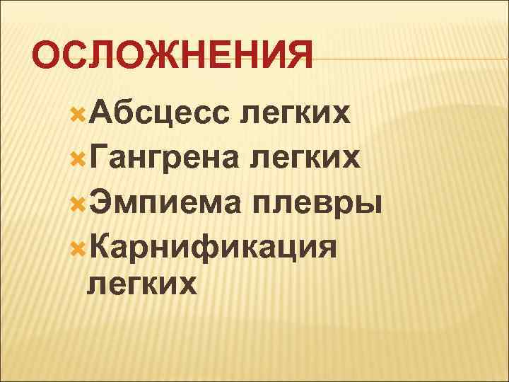 ОСЛОЖНЕНИЯ Абсцесс легких Гангрена легких Эмпиема плевры Карнификация легких 