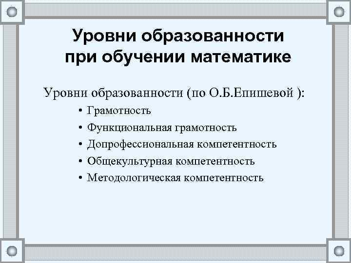 Уровни образованности при обучении математике Уровни образованности (по О. Б. Епишевой ): • •