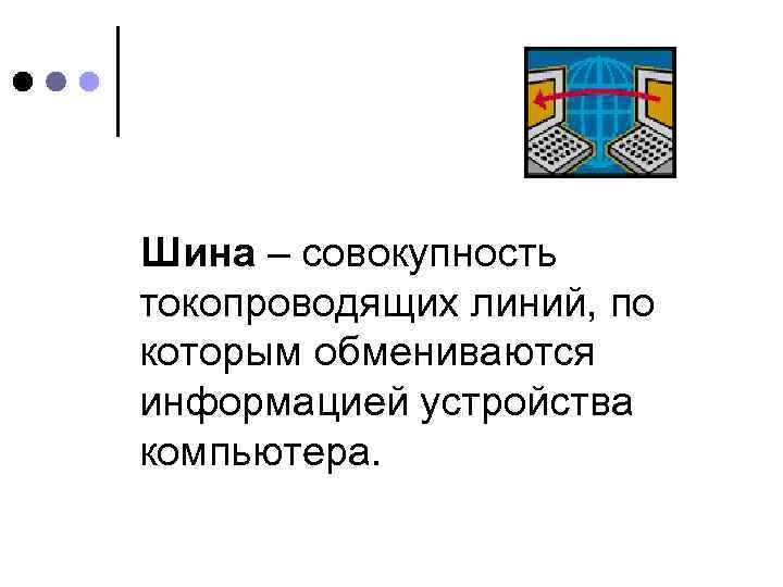 Шина – совокупность токопроводящих линий, по которым обмениваются информацией устройства компьютера. 