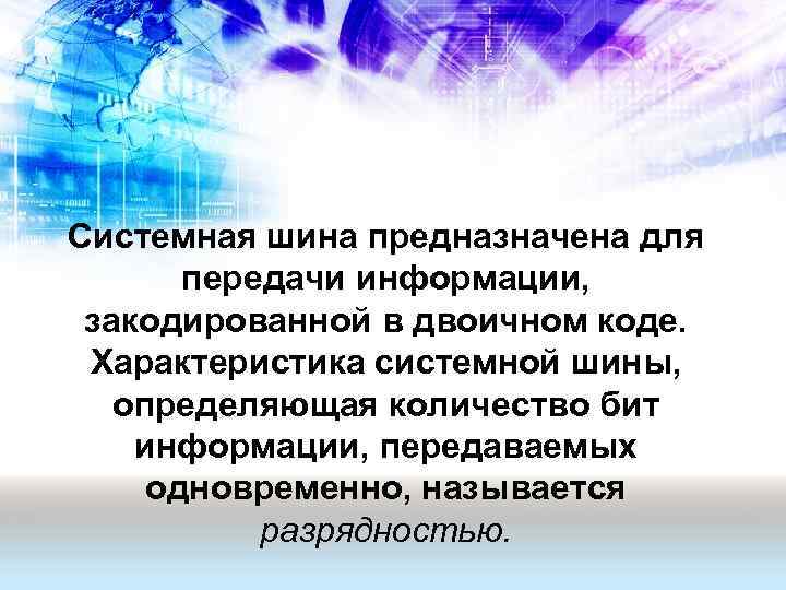 Системная шина предназначена для передачи информации, закодированной в двоичном коде. Характеристика системной шины, определяющая